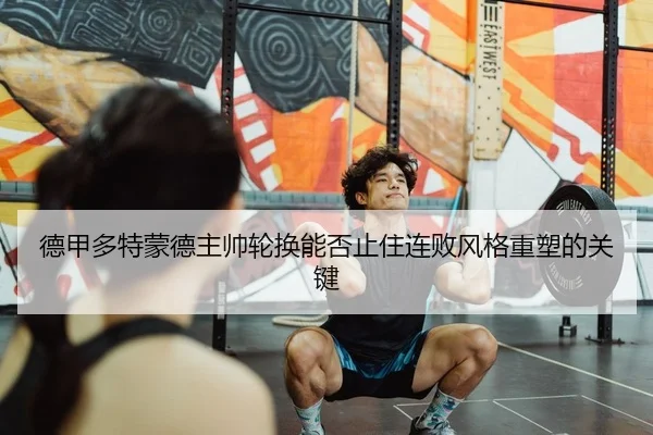 德甲多特蒙德主帅轮换能否止住连败风格重塑的关键